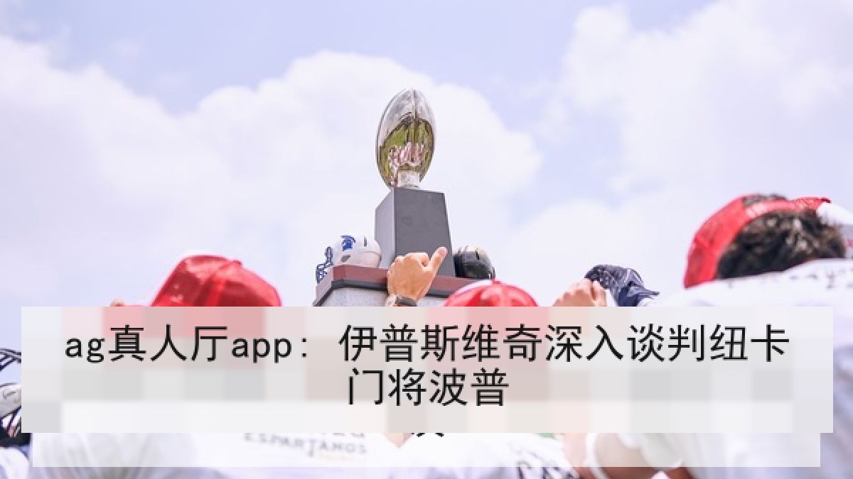 ag真人厅app: 伊普斯维奇深入谈判纽卡门将波普