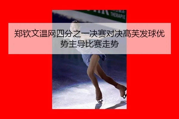 郑钦文温网四分之一决赛对决高芙发球优势主导比赛走势