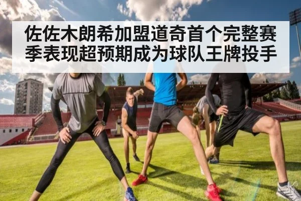 佐佐木朗希加盟道奇首个完整赛季表现超预期成为球队王牌投手