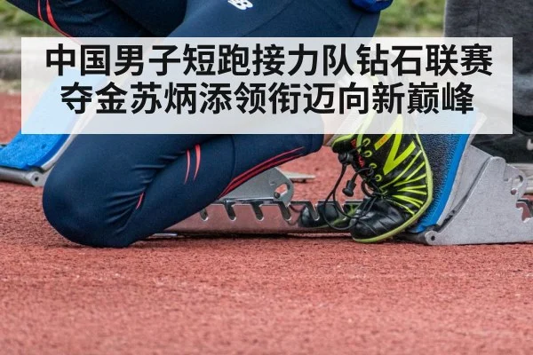 中国男子短跑接力队钻石联赛夺金苏炳添领衔迈向新巅峰