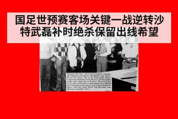 国足世预赛客场关键一战逆转沙特武磊补时绝杀保留出线希望