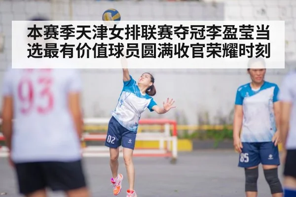 本赛季天津女排联赛夺冠李盈莹当选最有价值球员圆满收官荣耀时刻