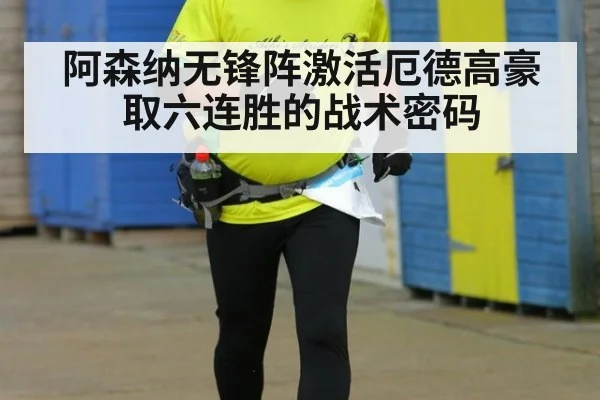 阿森纳无锋阵激活厄德高豪取六连胜的战术密码