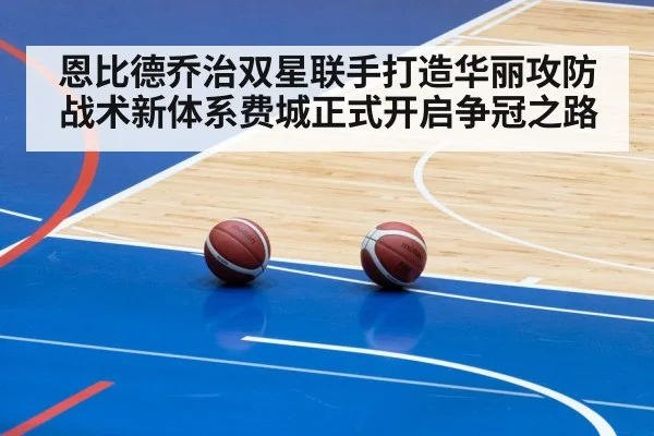 恩比德乔治双星联手打造华丽攻防战术新体系费城正式开启争冠之路